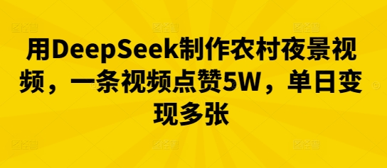 用DeepSeek制作农村夜景视频，一条视频点赞5W，单日变现多张-苏仟云分享