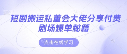 短剧搬运私董会大佬分享付费剧场爆单秘籍-苏仟云分享