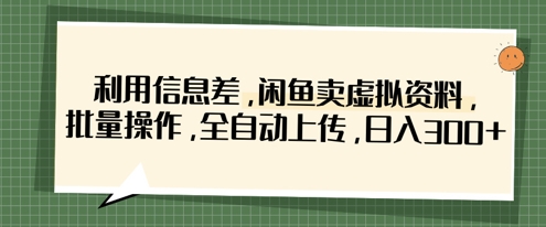 利用信息差，闲鱼卖虚拟资料，批量操作，全自动上传，日入3张-苏仟云分享