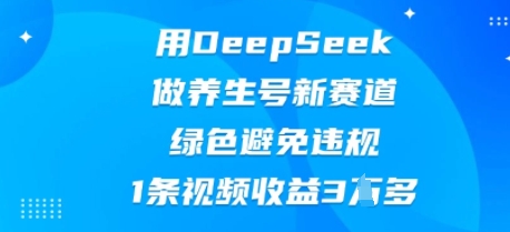 用DeepSeek做养生号新赛道，绿色避免违规，1条视频收益3W多-苏仟云分享