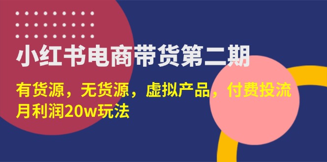 （14186期）小红书电商带货第二期，有货源，无货源，虚拟产品，付费投流，月利润20w-苏仟云分享