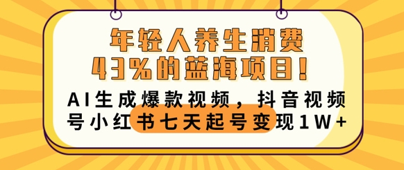 年轻人养生消费43%的蓝海项目，AI生成爆款视频，抖音视频号小红书七天起号变现1w-苏仟云分享