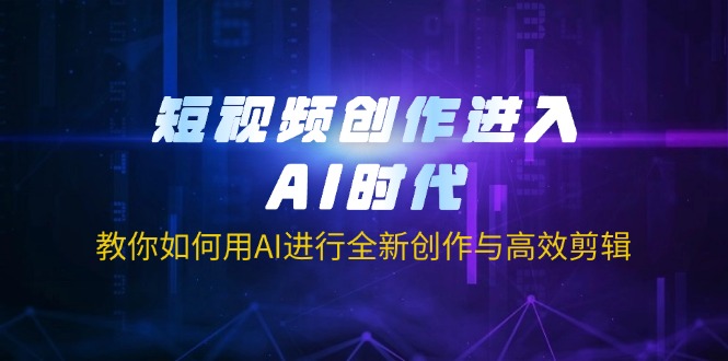 (14145期)短视频创作进入AI时代,教你如何用AI进行全新创作与高效剪辑-苏仟云分享