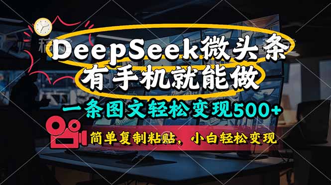 （14318期）一条图文轻松变现500+，DeeSeep微头条，有手机就能做，简单复制粘贴，...-苏仟云分享