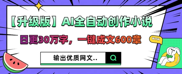 【升级版】AI全自动创作小说，日更30万字，一键成文600章-苏仟云分享