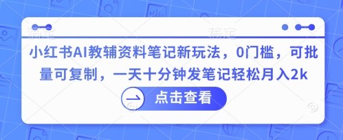 小红书AI教辅资料笔记新玩法,0门槛,可批量可复制,一天十分钟发笔记轻松月入2k-苏仟云分享