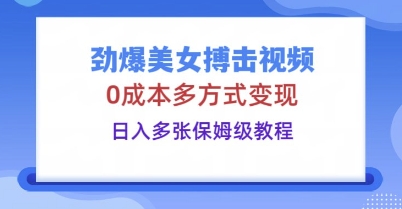 劲爆美女搏击视频，0成本多方式变现，日入多张保姆级教程-苏仟云分享