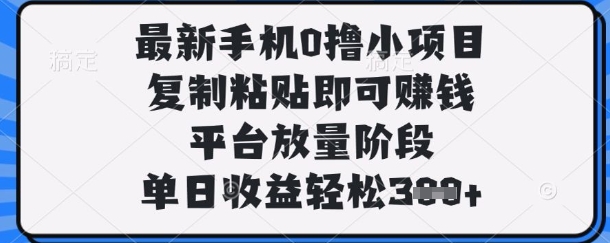 最新手机0撸小项目,复制粘贴即可挣钱,平台放量阶段,单日收益轻松3张+【揭秘】-苏仟云分享