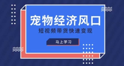 宠物赛道快速变现精品课，宠物经济风口，短视频带货快速变现-苏仟云分享