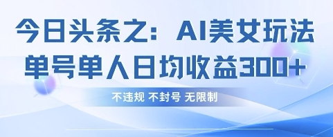 今日头条之AI美女玩法单号单人日均收益3张+,不违规 不封号 无限制-苏仟云分享