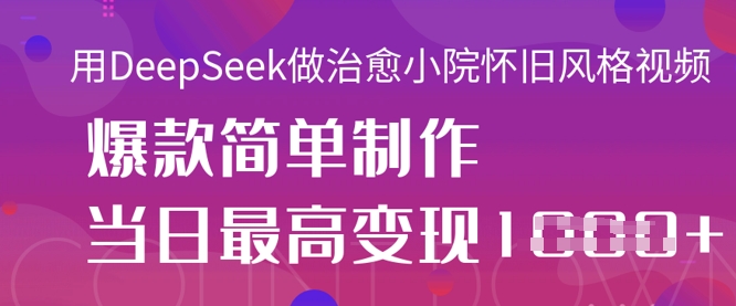 用DeepSeek做治愈小院怀旧风格视频,爆款轻松制作,当日最高变现1k-苏仟云分享
