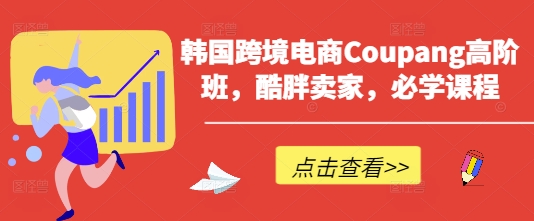 韩国跨境电商Coupang高阶班，酷胖卖家，必学课程-苏仟云分享