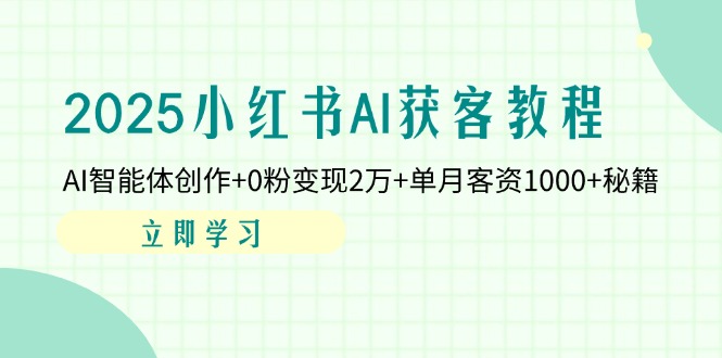 （14301期）2025小红书AI获客教程：AI智能体创作+0粉变现2万+单月客资1000+秘籍-苏仟云分享