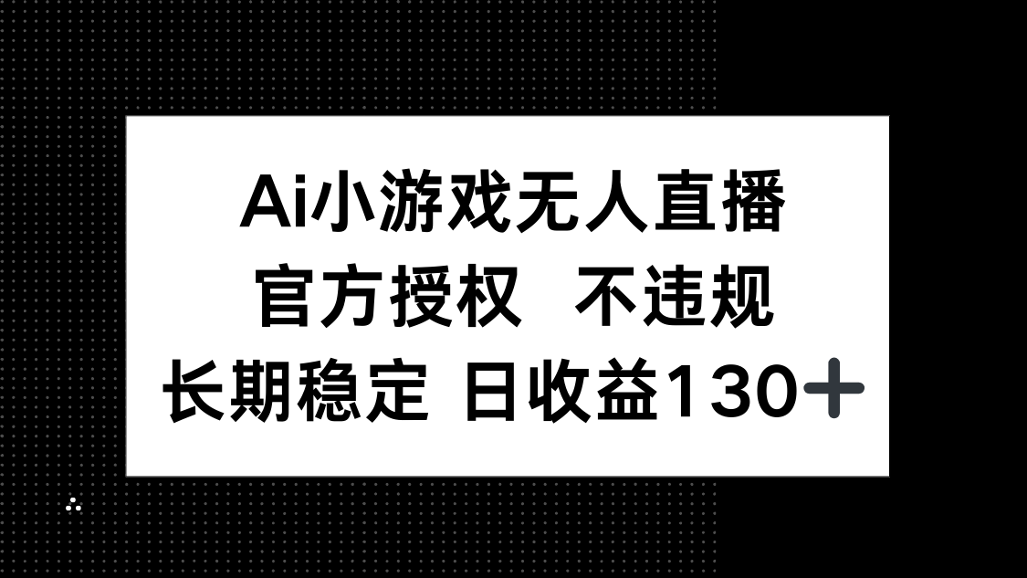 （14260期）AI小游戏无人直播，官方授权 不违规，单日平均收益130+-苏仟云分享