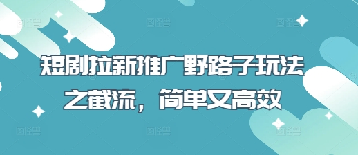 短剧拉新推广野路子玩法之截流,简单又高效-苏仟云分享