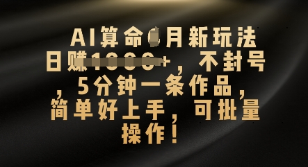 AI算命4月新玩法，日入数张，不封号，5分钟一条作品，简单好上手，可批量操作-苏仟云分享