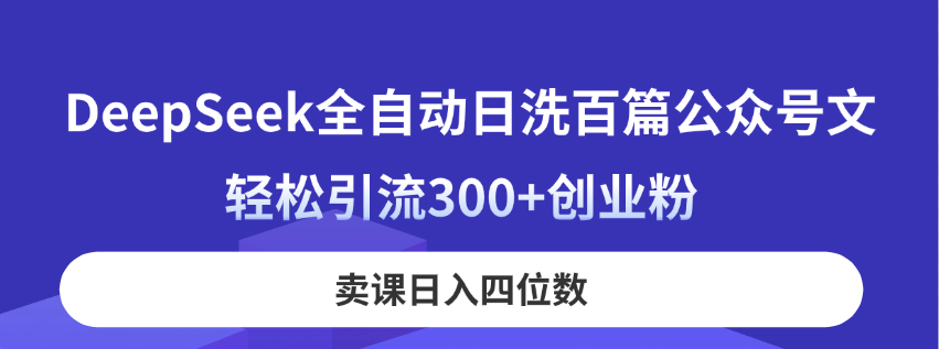 （14326期）DeepSeek全自动日洗百篇公众号文，轻松引流300+创业粉，卖课日入四位数！-苏仟云分享