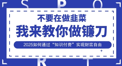 韭菜生涯终结者,我来教你做镰刀,2025如何通过“知识付费”实现财F自由【揭秘】-苏仟云分享