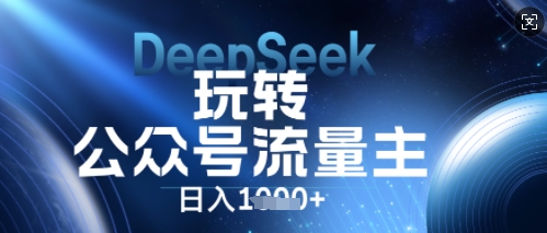 DeepSeek玩转公众号流量主，日入数张，每天几分钟，操作简单零门槛-苏仟云分享