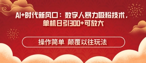 AI+时代新风口：数字人暴力吸粉技术，单机日引3张+可放大-苏仟云分享