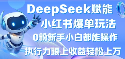 DeepSeek赋能小红书爆单玩法0粉新手小白都能操作,执行力跟上收益轻松上W,懒人勿做-苏仟云分享