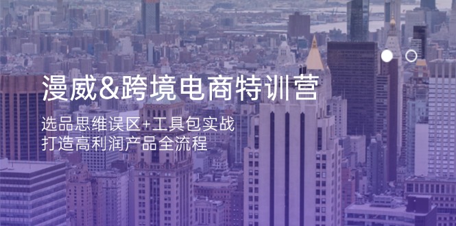 （14295期）漫威 跨境电商特训营：选品思维误区+工具包实战，打造高利润产品全流程-苏仟云分享