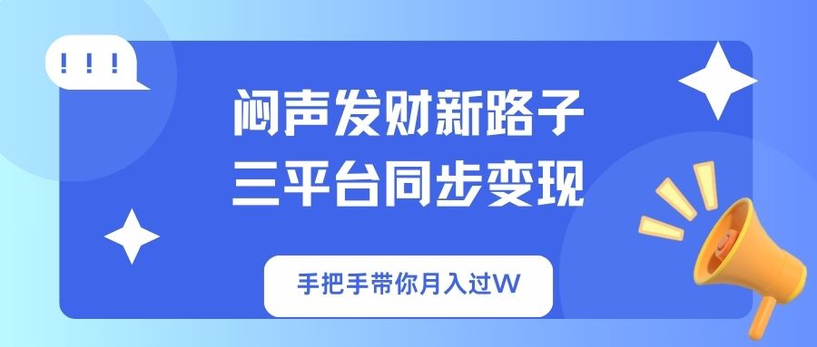 （14182期）闷声发财新路子！三平台同步变现，手把手带你月入过W-苏仟云分享