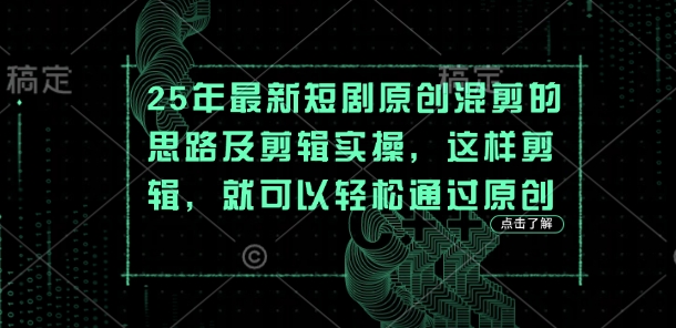 25年最新短剧原创混剪的思路及剪辑实操,这样剪辑,就可以轻松通过原创-苏仟云分享