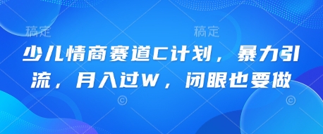 少儿情商赛道C计划,暴力引流,月入过W,闭眼也要做-苏仟云分享