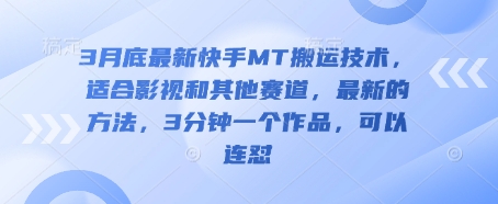 3月底最新快手MT搬运技术,适合影视和其他赛道,最新的方法,3分钟一个作品,可以连怼-苏仟云分享