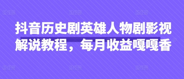 抖音历史剧英雄人物剧影视解说教程，每月收益嘎嘎香-苏仟云分享