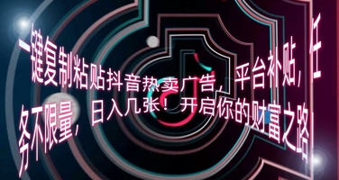 一键复制粘贴抖音热卖广告，平台补贴，任务不限量，日入几张，开启你的财富之路!-苏仟云分享